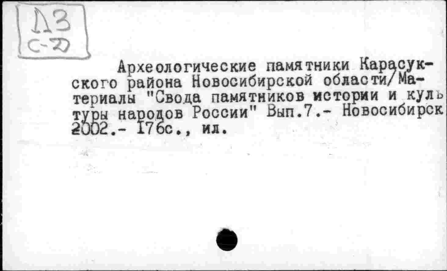 ﻿Археологические памятники Карасук-ского района Новосибирской области/Материалы ’’Свода памятников истории и куль туры народов России" Вып.7,- Новосибирск 2002,- 176с», ил.